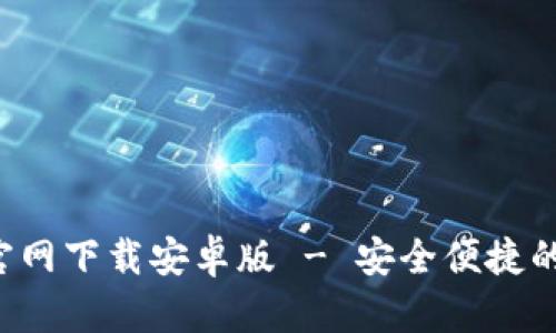: 比特币BTC钱包官网下载安卓版 - 安全便捷的数字货币管理工具