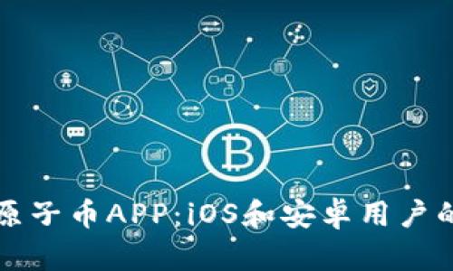 如何下载原子币APP：iOS和安卓用户的终极指南