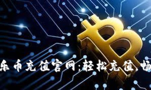 : 安卓乐币充值官网：轻松充值，畅享乐趣