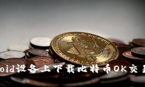 如何在Android设备上下载比特币OK交易所官方应用