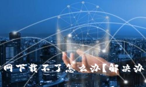 题目: 币安官网下载不了怎么办？解决办法与注意事项