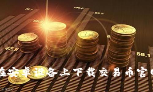 如何在安卓设备上下载交易币官网应用