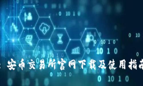 : 安币交易所官网下载及使用指南