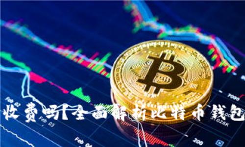 比特币钱包收费吗？全面解析比特币钱包的费用结构
