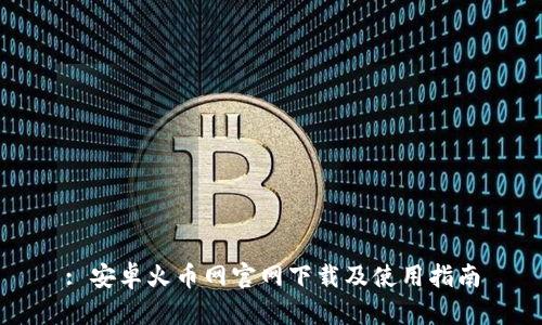 : 安卓火币网官网下载及使用指南
