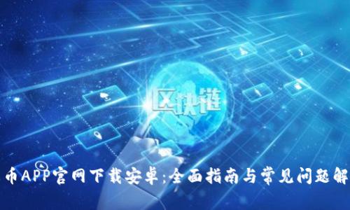火币APP官网下载安卓：全面指南与常见问题解答