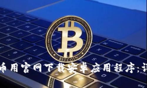如何从币用官网下载安卓应用程序：详细指南