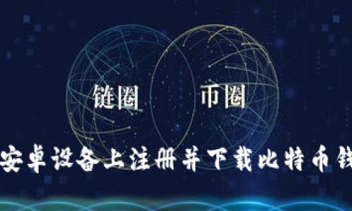 如何在安卓设备上注册并下载比特币钱包应用