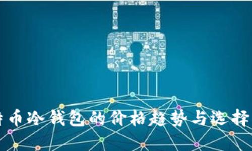 比特币冷钱包的价格趋势与选择指南