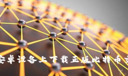 如何在安卓设备上下载正版比特币交易App？