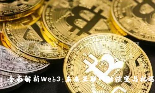 : 全面解析Web3：未来互联网的演变与机遇