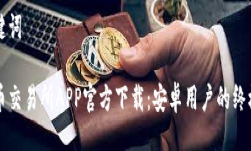 及关键词

比特币交易所APP官方下载：安卓用户的终极指南
