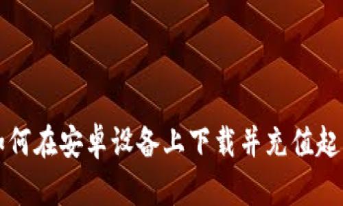 : 如何在安卓设备上下载并充值起点币