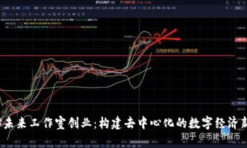 Web3未来工作室创业：构建去中心化的数字经济新形态