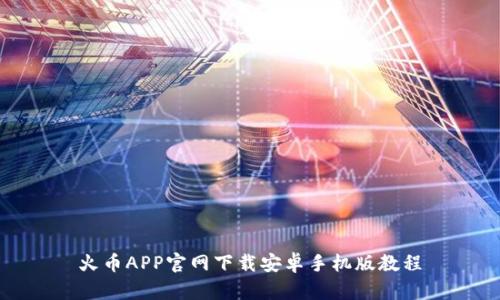 火币APP官网下载安卓手机版教程