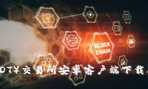 泰达币（USDT）交易所安卓客户端下载及使用指南