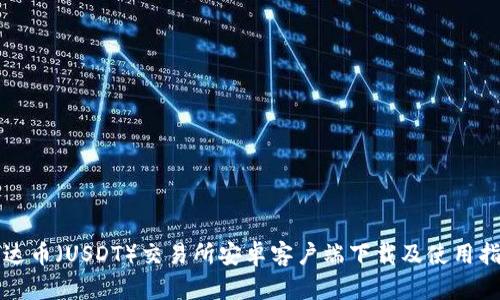 泰达币（USDT）交易所安卓客户端下载及使用指南