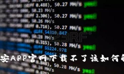 : 币安APP官网下载不了该如何解决？