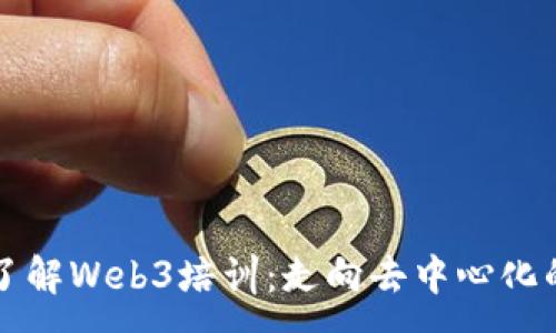 :
全面了解Web3培训：走向去中心化的未来