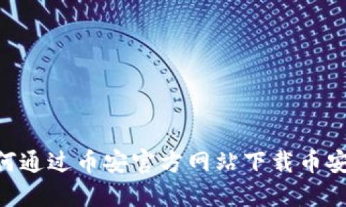 : 如何通过币安官方网站下载币安APP？