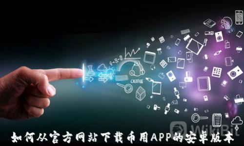 
如何从官方网站下载币用APP的安卓版本