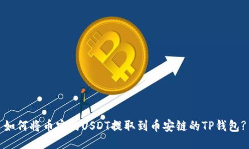 如何将币安的USDT提取到币安链的TP钱包?