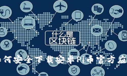 如何安全下载安卓Pi币官方应用