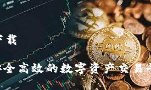 币安 官网下载

币安官网：安全高效的数字资产交易平台下载指南