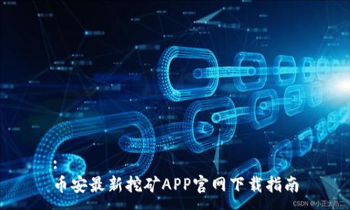 :
币安最新挖矿APP官网下载指南