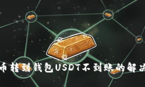 : 火币转到钱包USDT不到账的解决方法