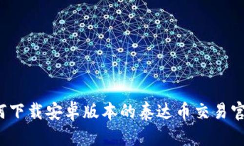 如何下载安卓版本的泰达币交易官网？