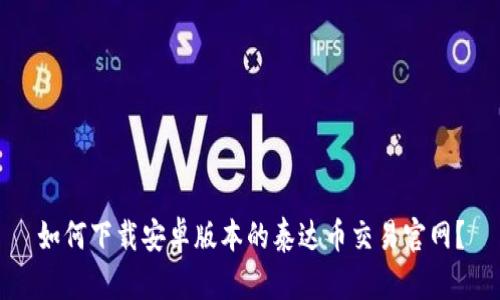 如何下载安卓版本的泰达币交易官网？