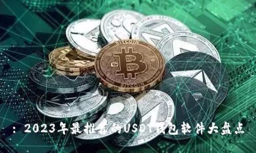 : 2023年最推荐的USDT钱包软件大盘点
