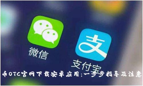 : 火币OTC官网下载安卓应用：一步步指导及注意事项