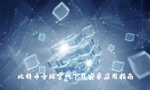 比特币全球官网下载安卓应用指南