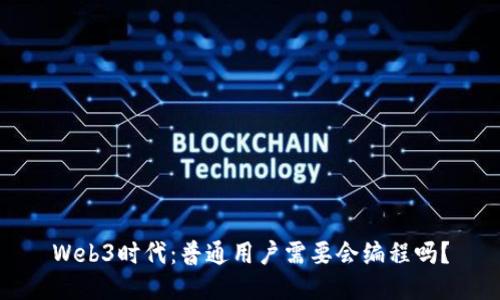 Web3时代：普通用户需要会编程吗？