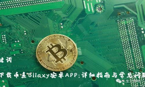 和关键词

如何下载币系Bilaxy安卓APP：详细指南与常见问题解答
