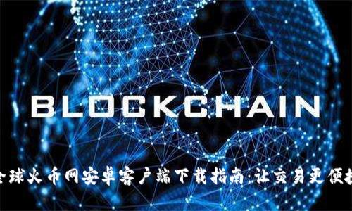 全球火币网安卓客户端下载指南：让交易更便捷