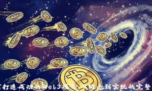 
如何打造成功的Web3项目：从概念到实现的完整指南