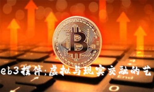 : Web3摆件：虚拟与现实交融的艺术品
