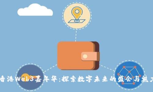 香港Web3嘉年华：探索数字未来的盛会与魅力