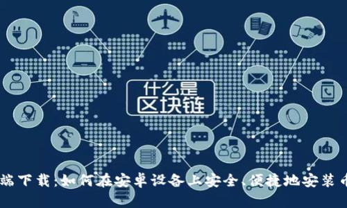 币信客户端下载：如何在安卓设备上安全、便捷地安装币信客户端