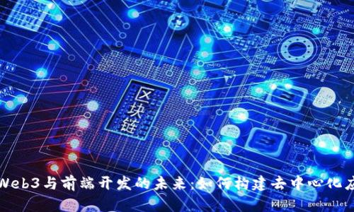 : Web3与前端开发的未来：如何构建去中心化应用