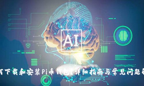 如何下载和安装Pi币钱包？详细指南与常见问题解答