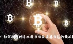 : 如何处理挖过比特币但没有存钱包的情况？
