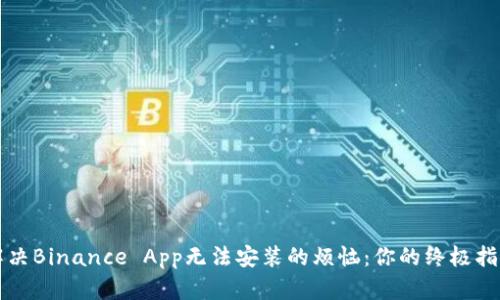 解决Binance App无法安装的烦恼：你的终极指南