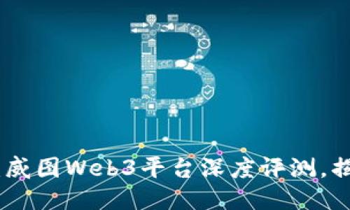 探索未来互联网：威图Web3平台深度评测，揭示其潜力与机遇