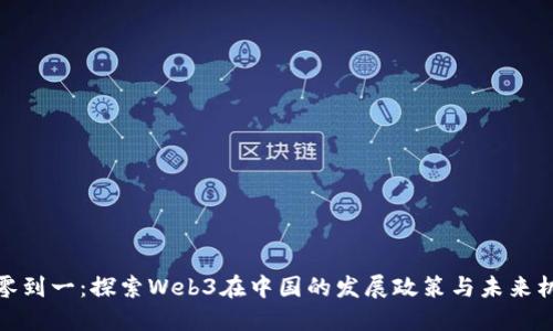从零到一：探索Web3在中国的发展政策与未来机遇