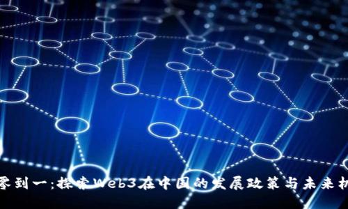 从零到一：探索Web3在中国的发展政策与未来机遇