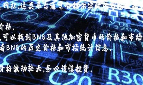 要获取BNB币的最新发行价格，建议您访问加密货币交易所或金融信息网站，这类平台通常会提供实时的市场数据和价格更新。以下几个常用的网站可以让您查看BNB币的实时价格信息：

1. **Binance**：作为BNB币的发行平台，Binance提供最准确的实时价格。
2. **CoinMarketCap**：这是一个广受欢迎的加密货币市场数据网站，可以找到BNB及其他加密货币的价格和市场动态。
3. **CoinGecko**：另一个信息丰富的加密货币数据平台，用户可以查看BNB的历史价格和市场统计信息。

总之，建议您查看上述网站以获取最新的BNB币价格。请记得加密市场价格波动较大，务必谨慎投资。